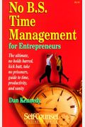 No B.s. Time Management For Entrepreneurs: The Ultimate No Holds Barred Kick Butt Take No Prisoners Guide To Time Productivity And Sanity