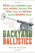 Backyard Ballistics: Build Potato Cannons, Paper Match Rockets, Cincinnati Fire Kites, Tennis Ball Mortars And More Dynamite Devices