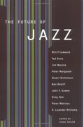 The Future Of Jazz: By Will Friedwald, Ted Gioia, Jim Macnie, Peter Margasak, Stuart Nicholson, Ben Ratliff, John F. Szwed, Greg Tate, Pet