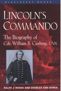 Lincoln's Commando: The Biography Of Commander William B. Cushing, U.s. Navy