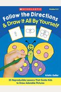 Follow the Directions & Draw It All by Yourself!: 25 Reproducible Lessons That Guide Kids to Draw Adorable Pictures