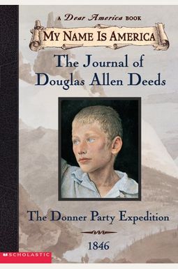 My Name Is America: The Journal Of Douglas Allen Deeds, Donner Party Expedition, 1846 My Name Is America: The Journal Of Douglas Allen Deeds, Donner Party Expedition, 1846