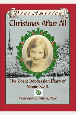 Christmas After All: The Great Depression Diary Of Minnie Swift, Indianapolis, Indiana 1932 (Dear America Series) Christmas After All: The Great Depression Diary Of Minnie Swift, Indianapolis, Indiana 1932 (Dear America Series)