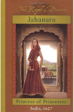 The Royal Diaries: Jahanara, Princess Of Princesses: India, 1627 (The Royal Diaries) The Royal Diaries: Jahanara, Princess Of Princesses: India, 1627 (The Royal Diaries)