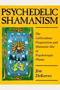 Psychedelic Shamanism. The Cultivation, Preparation And Shamanic Use Of Psychotropic Plants