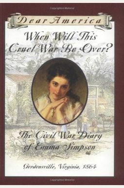 When Will This Cruel War Be Over?: The Civil War Diary Of Emma Simpson, Gordonsville, Virginia, 1864 (Dear America Series) When Will This Cruel War Be Over?: The Civil War Diary Of Emma Simpson, Gordonsville, Virginia, 1864 (Dear America Series)