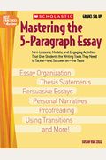 Mastering The 5-Paragraph Essay: Mini-Lessons, Models, And Engaging Activities That Give Students The Writing Tools That They Need To Tackle--And Succ