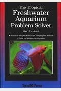 The Tropical Freshwater Aquarium Problem Solver: Practical And Expert Advice On Keeping Fish And Plants