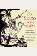 Dr. Seuss Goes To War: The World War Ii Editorial Cartoons Of Theodor Seuss Geisel
