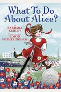 What to Do about Alice?: How Alice Roosevelt Broke the Rules, Charmed the World, and Drove Her Father Teddy Crazy!