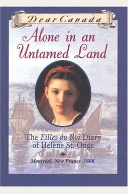 Alone In An Untamed Land: The Filles Du Roi Diary Of Helene St. Onge Alone In An Untamed Land: The Filles Du Roi Diary Of Helene St. Onge