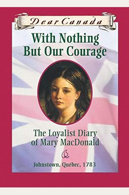 With Nothing But Our Courage: The Loyalist Diary Of Mary Macdonald With Nothing But Our Courage: The Loyalist Diary Of Mary Macdonald