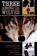 Three Among The Wolves: A Couple And Their Dog Live A Year With Wolves In The Wild