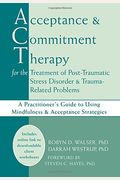 Acceptance And Commitment Therapy For The Treatment Of Post-Traumatic Stress Disorder And Trauma-Related Problems: A Practitioner's Guide To Using Min