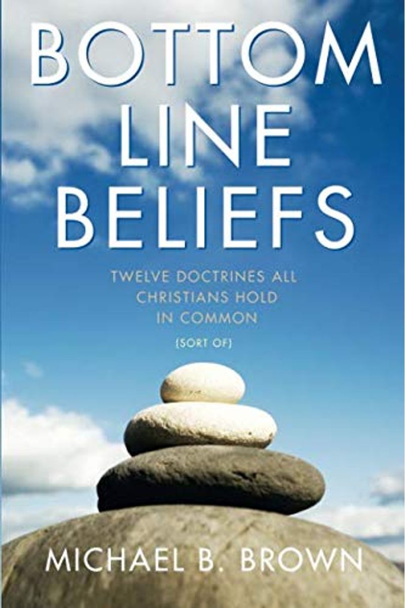 Bottom Line Beliefs: Twelve Doctrines All Christians Hold In Common (Sort Of)