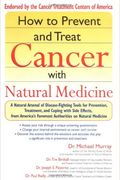 How To Prevent And Treat Cancer With Natural Medicine: A Natural Arsenal Of Disease-Fighting Tools For Prevention, Treatment, And Coping With Side Eff