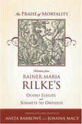 In Praise Of Mortality: Selections From Rainer Maria Rilke's Duino Elegies And Sonnets To Orpheus