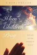 When Children Pray: How God Uses The Prayers Of A Child