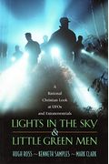 Lights In The Sky And Little Green Men: A Rational Christian Look At Ufos And Extraterrestrials