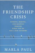 The Friendship Crisis: Finding, Making, And Keeping Friends When You're Not A Kid Anymore