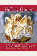 The Pastry Queen: Royally Good Recipes From The Texas Hill Country's Rather Sweet Bakery & Cafe