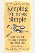 Keeping Fitness Simple: 500 Tips For Fitting Exercise Into Your Life