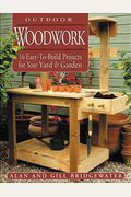 Outdoor Woodwork: 16 Easy-To-Build Projects for Your Yard & Garden