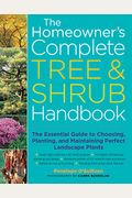 The Homeowner's Complete Tree & Shrub Handbook: The Essential Guide To Choosing, Planting, And Maintaining Perfect Landscape Plants
