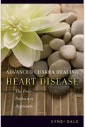 Advanced Chakra Healing: Heart Disease: The Four Pathways Approach