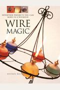 Wire Magic: Seventeen Projects You Can Make in a Weekend