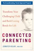Connected Parenting: Transform Your Challenging Child And Build Loving Bonds For Life