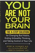 You Are Not Your Brain: The 4-Step Solution For Changing Bad Habits, Ending Unhealthy Thinking, And Taking Control Of Your Life