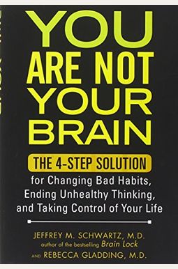 You Are Not Your Brain: The 4-Step Solution For Changing Bad Habits, Ending Unhealthy Thinking, And Taking Control Of Your Life You Are Not Your Brain: The 4-Step Solution For Changing Bad Habits, Ending Unhealthy Thinking, And Taking Control Of Your Life