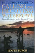The Ultimate Guide to Calling and Decoying Waterfowl: Tips and Tactics for Hunting Ducks and Geese