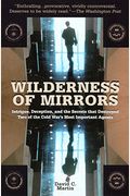 Wilderness Of Mirrors: Intrigue, Deception, And The Secrets That Destroyed Two Of The Cold War's Most Important Agents