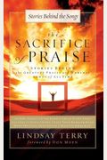 The Sacrifice Of Praise: Stories Behind The Greatest Praise And Worship Songs Of All Time (Songs 4 Worship)