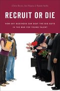 Recruit or Die: How Any Business Can Beat the Big Guys in the War for YoungTalent