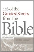 128 Of The Greatest Stories From The Bible: Amazing And True Tales Of The Men, Women, And Children Who Shaped History
