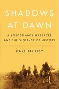 Shadows At Dawn: A Borderlands Massacre And The Violence Of History
