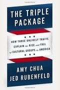 The Triple Package: How Three Unlikely Traits Explain The Rise And Fall Of Cultural Groups In America