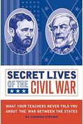 Secret Lives Of The Civil War: What Your Teachers Never Told You About The War Between The States