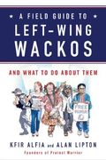 A Field Guide to Left-Wing Wackos: And What to Do About Them