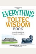 The Everything Toltec Wisdom Book: A Complete Guide To The Ancient Wisdoms