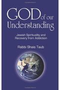 God Of Our Understanding: Jewish Spirituality And Recovery From Addiction