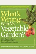 What's Wrong With My Vegetable Garden?: 100% Organic Solutions for All Your Vegetables, from Artichoke to Zucchini