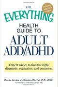 The Everything Health Guide To Adult Add/Adhd: Expert Advice To Find The Right Diagnosis, Evaluation And Treatment
