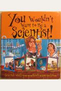 You Wouldn't Want To Be A Scientist!