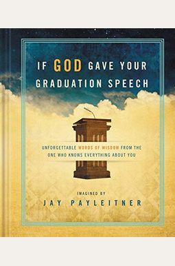 If God Gave Your Graduation Speech: Unforgettable Words of Wisdom from the One Who Knows Everything about You If God Gave Your Graduation Speech: Unforgettable Words of Wisdom from the One Who Knows Everything about You
