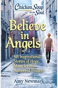Chicken Soup For The Soul: Believe In Angels: 101 Inspirational Stories Of Hope, Miracles And Answered Prayers