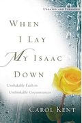 When I Lay My Isaac Down: Unshakable Faith In Unthinkable Circumstances